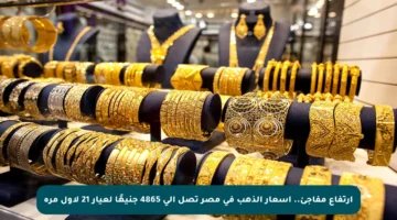 ارتفاع مفاجئ.. أسعار الذهب في مصر تصل إلى 4865 جنيهًا لعيار 21 لأول مرة